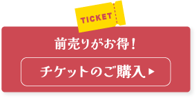 前売りがお得！ チケットのご購入