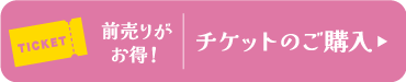 前売りがお得！ チケットのご購入