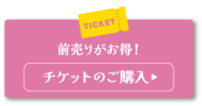 前売りがお得！ チケットのご購入